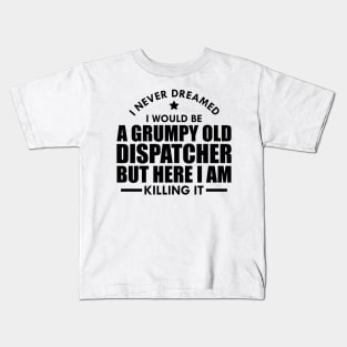 Dispatcher - I never dreamed I would be a grumpy old dispatcher but here I am killing it Kids T-Shirt